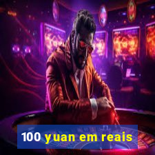 100 yuan em reais