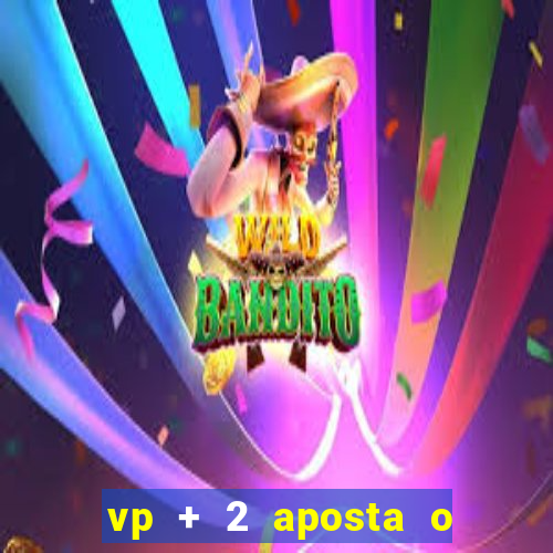 vp + 2 aposta o que significa