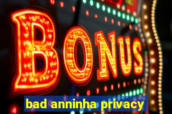 bad anninha privacy