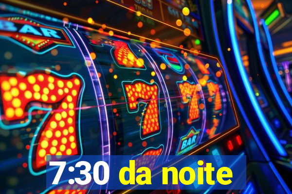 7:30 da noite