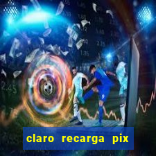 claro recarga pix $10 reais