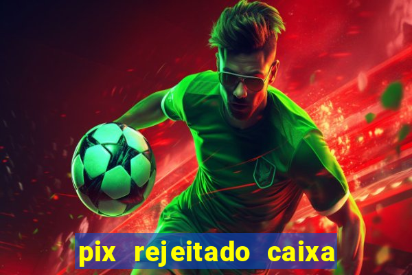 pix rejeitado caixa dinheiro sumiu