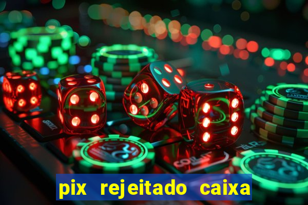 pix rejeitado caixa dinheiro sumiu