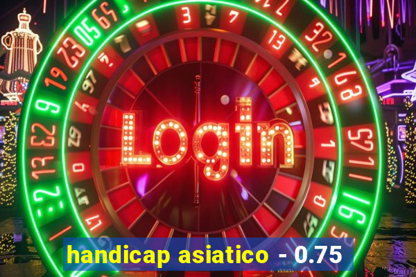 handicap asiatico - 0.75