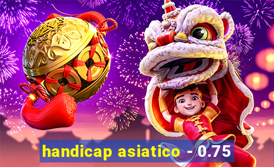 handicap asiatico - 0.75