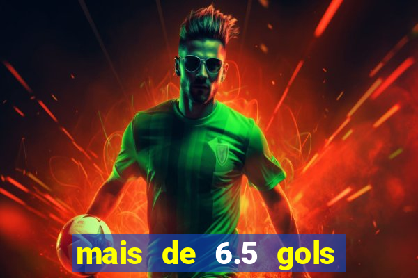 mais de 6.5 gols o que significa