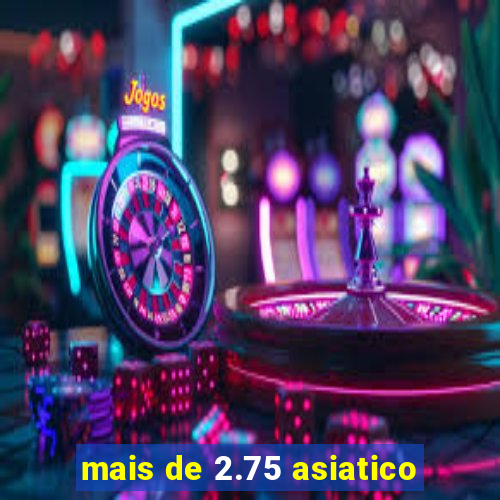 mais de 2.75 asiatico