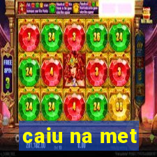 caiu na met