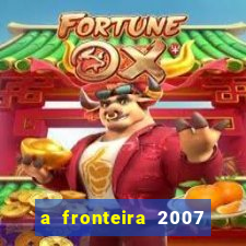 a fronteira 2007 filme completo download