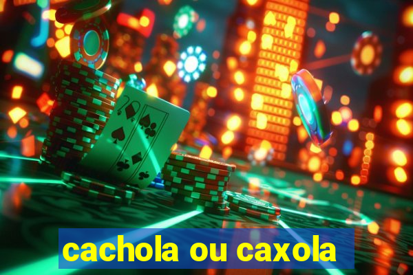 cachola ou caxola