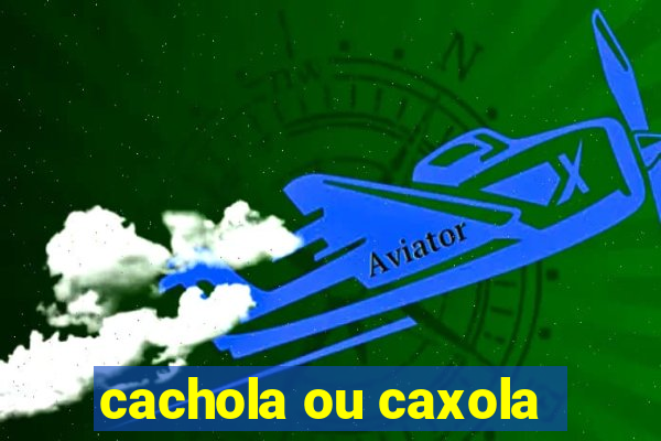 cachola ou caxola