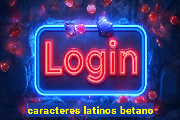 caracteres latinos betano