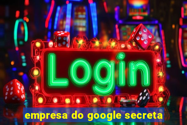 empresa do google secreta