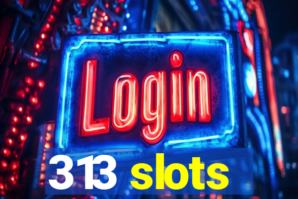 313 slots