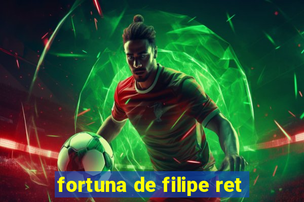 fortuna de filipe ret