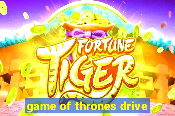 game of thrones drive