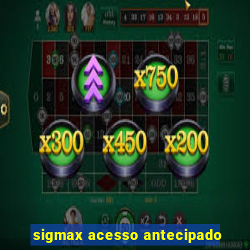 sigmax acesso antecipado