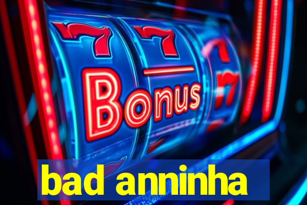 bad anninha