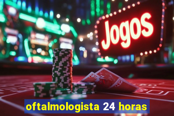 oftalmologista 24 horas