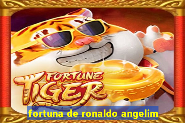 fortuna de ronaldo angelim