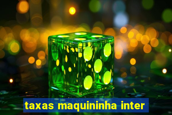 taxas maquininha inter