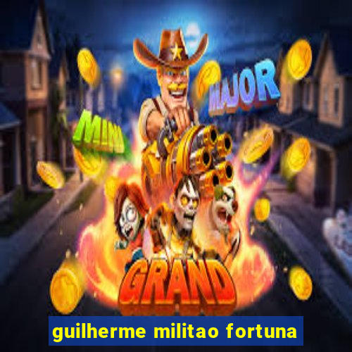 guilherme militao fortuna