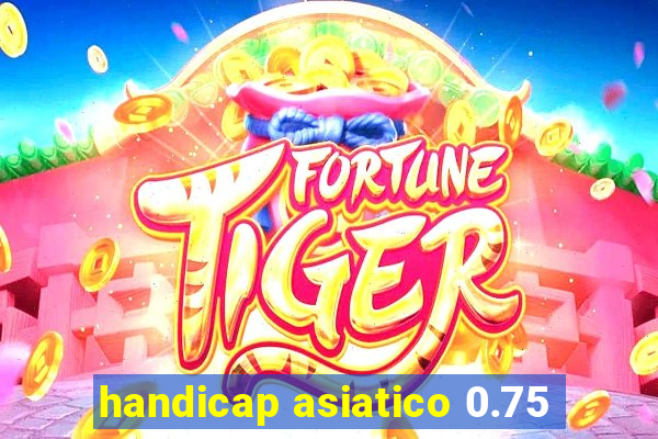 handicap asiatico 0.75