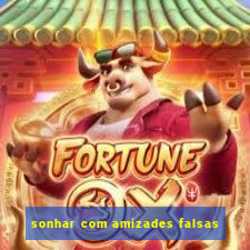 sonhar com amizades falsas