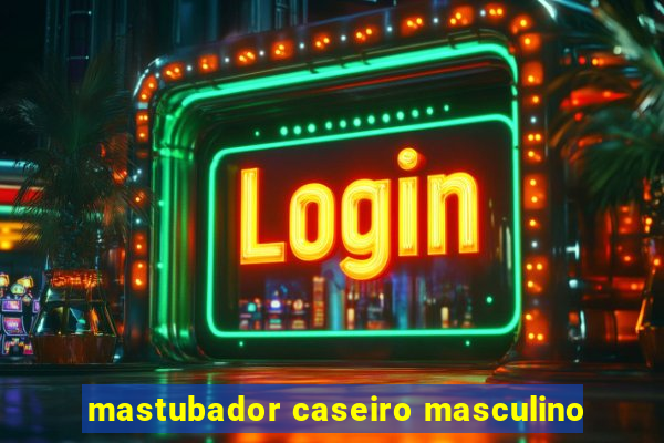 mastubador caseiro masculino