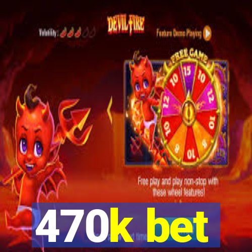 470k bet