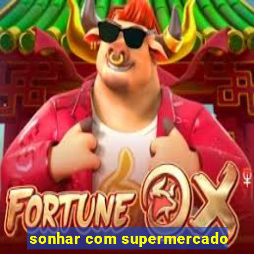 sonhar com supermercado