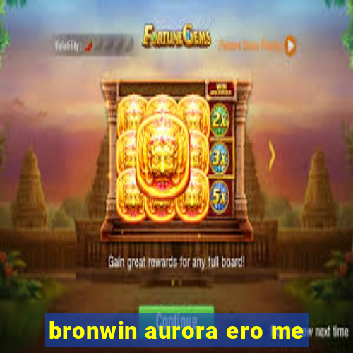 bronwin aurora ero me