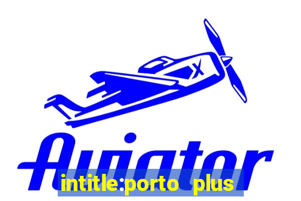 intitle:porto plus or inurl:porto plus -inurl:instagram.com or -inurl:facebook.com