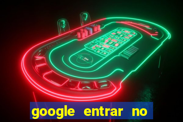 google entrar no jogo de c****