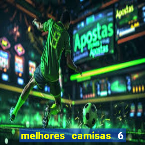 melhores camisas 6 do futebol