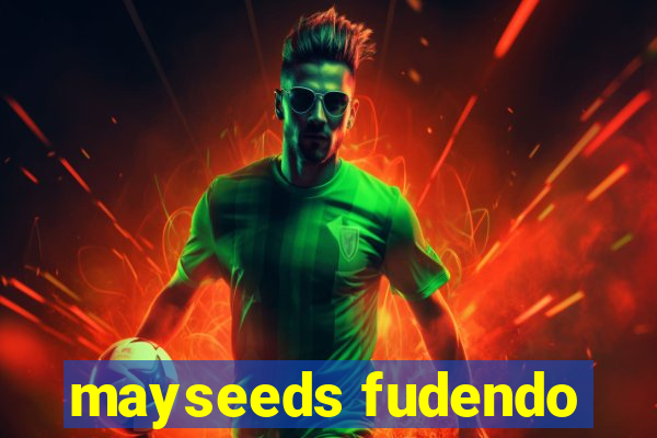 mayseeds fudendo