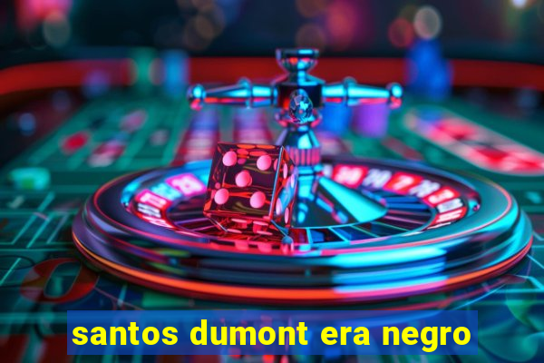 santos dumont era negro