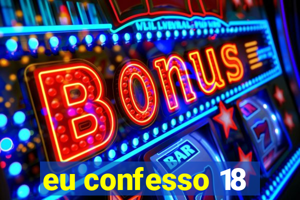 eu confesso 18