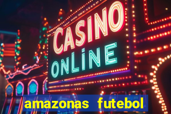 amazonas futebol clube onde assistir