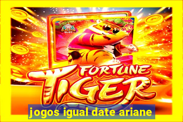 jogos igual date ariane