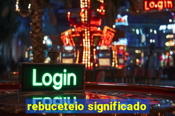 rebuceteio significado