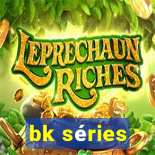 bk séries