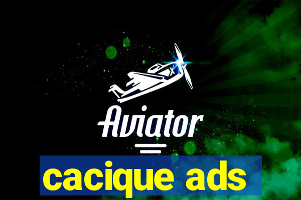 cacique ads