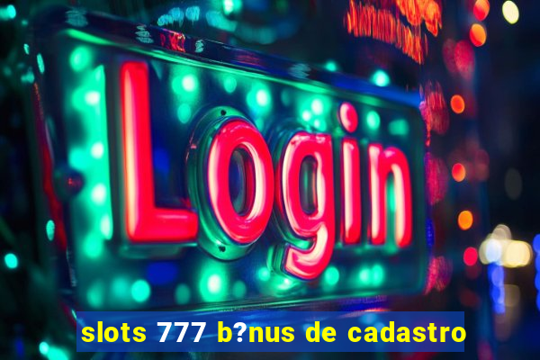 slots 777 b?nus de cadastro