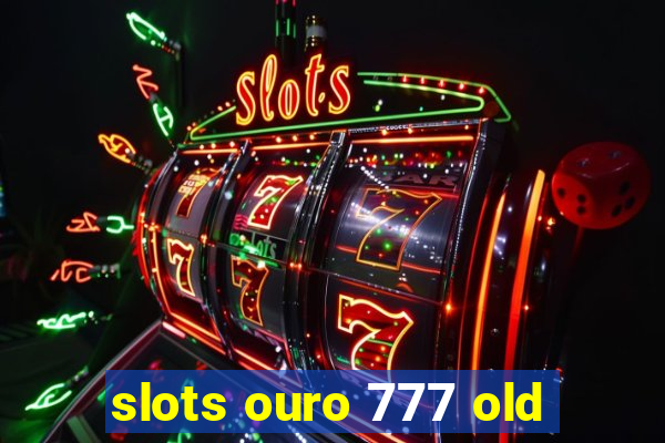 slots ouro 777 old