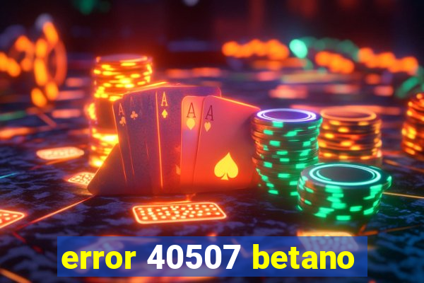 error 40507 betano