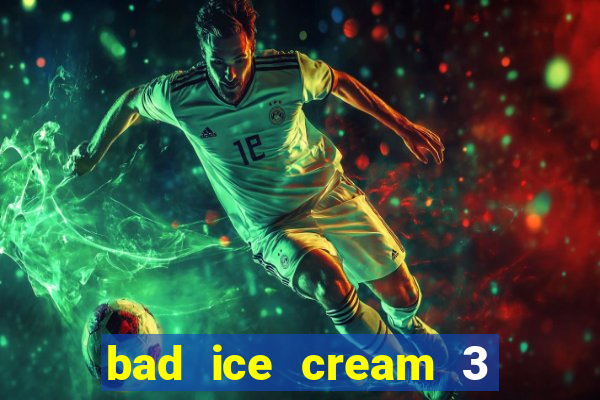 bad ice cream 3 no jogos 360