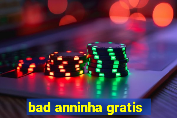 bad anninha gratis