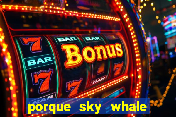 porque sky whale saiu da play store