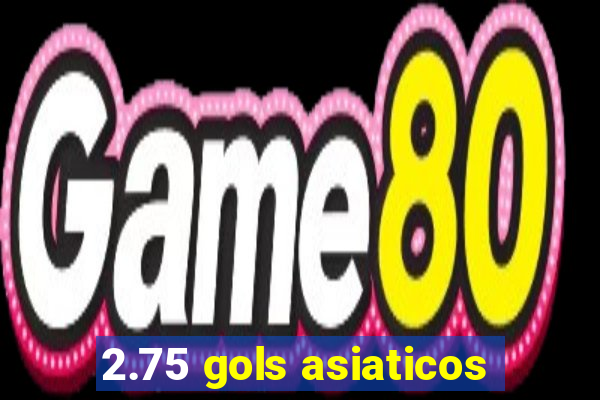 2.75 gols asiaticos